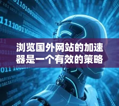 浏览国外网站的加速器是一个有效的策略,可以帮助你更快地下载来自不同地区的资源。以下是一个结构化的指南,帮助你全面了解和使用这些工具 浏览国外网站的加速器是一个有效的策略,可以帮助你更快地下载来自不同地区的资源。以下是一个结构化的指南,帮助你全面了解和使用这些工具