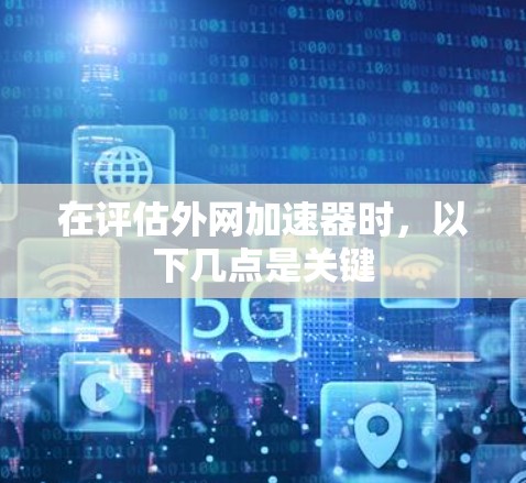 在评估外网加速器时,以下几点是关键 在评估外网加速器时,以下几点是关键