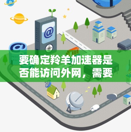 要确定羚羊加速器是否能访问外网，需要具体查看其注册或登录页面。以下是一个通用的指导步骤，帮助你了解如何注册并登录羚羊加速器