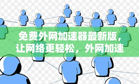 免费外网加速器最新版,让网络更轻松,外网加速器你值得拥有! 免费外网加速器最新版,让网络更轻松,外网加速器你值得拥有!