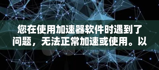 您在使用加速器软件时遇到了问题，无法正常加速或使用。以下是逐步的解决方案
