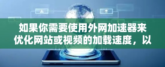 如果你需要使用外网加速器来优化网站或视频的加载速度,以下是一些推荐的工具,它们可以帮助你快速提升速度 如果你需要使用外网加速器来优化网站或视频的加载速度,以下是一些推荐的工具,它们可以帮助你快速提升速度