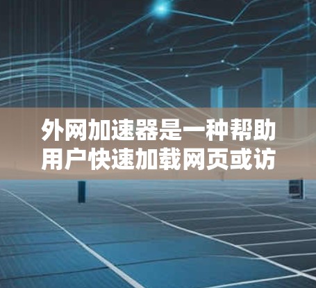 外网加速器是一种帮助用户快速加载网页或访问外部服务器的工具，通常用于解决网络速度慢的问题。如果你正在使用外网加速器试用三小时，以下是一些关键点和建议