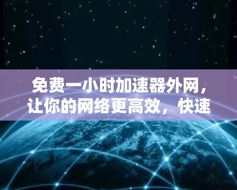 免费一小时加速器外网,让你的网络更高效,快速连接! 免费一小时加速器外网,让你的网络更高效,快速连接!