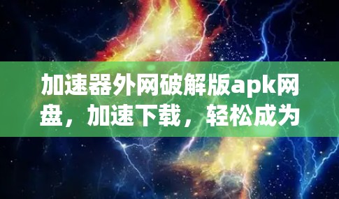 加速器外网破解版apk网盘,加速下载,轻松成为网速之王! 加速器外网破解版apk网盘,加速下载,轻松成为网速之王!