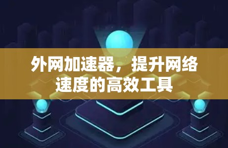 外网加速器,提升网络速度的高效工具 外网加速器,提升网络速度的高效工具