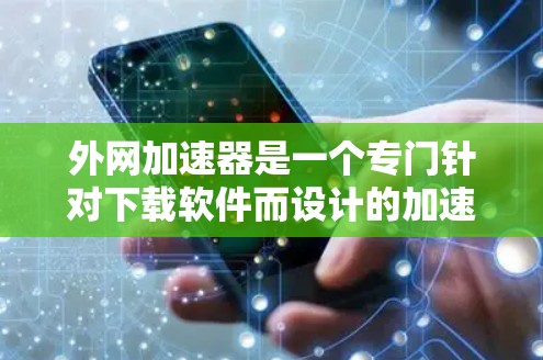 外网加速器是一个专门针对下载软件而设计的加速工具,主要功能包括 外网加速器是一个专门针对下载软件而设计的加速工具,主要功能包括