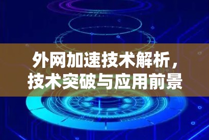 外网加速技术解析,技术突破与应用前景 外网加速技术解析,技术突破与应用前景