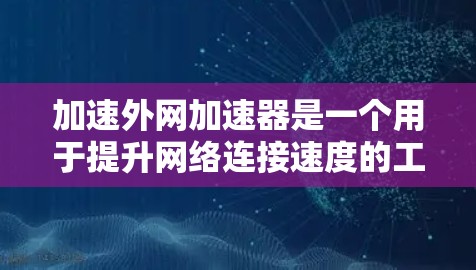 加速外网加速器是一个用于提升网络连接速度的工具,帮助用户更快地完成下载和上传任务。虽然加速外网加速器本身是软件,但为了更好地理解它们的工作原理和如何使用,我们可以从以下几个方面进行思考 加速外网加速器是一个用于提升网络连接速度的工具,帮助用户更快地完成下载和上传任务。虽然加速外网加速器本身是软件,但为了更好地理解它们的工作原理和如何使用,我们可以从以下几个方面进行思考