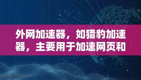 外网加速器,如猎豹加速器,主要用于加速网页和视频流。遇到加速失败的问题,可以从以下几个方面进行排查和解决 外网加速器,如猎豹加速器,主要用于加速网页和视频流。遇到加速失败的问题,可以从以下几个方面进行排查和解决