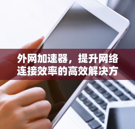 外网加速器，提升网络连接效率的高效解决方案