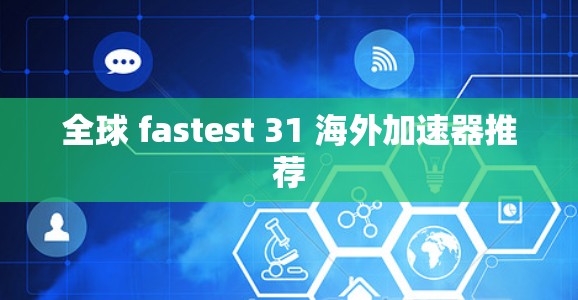 全球 fastest 31 海外加速器推荐 全球 fastest 31 海外加速器推荐