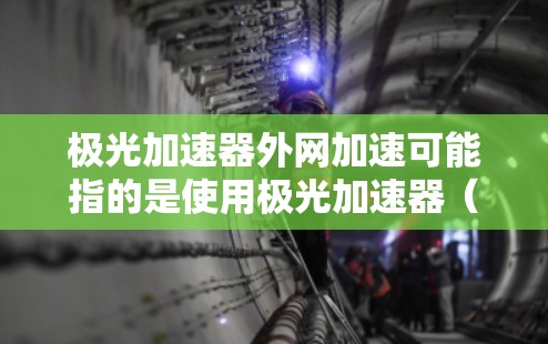 极光加速器外网加速可能指的是使用极光加速器(如极光网络加速)来加速你的网络连接。极光网络加速是一个专门用于网络加速和数据传输的工具,可以帮助你在没有下载加速软件的情况下,快速上网,提升网络速度 极光加速器外网加速可能指的是使用极光加速器(如极光网络加速)来加速你的网络连接。极光网络加速是一个专门用于网络加速和数据传输的工具,可以帮助你在没有下载加速软件的情况下,快速上网,提升网络速度