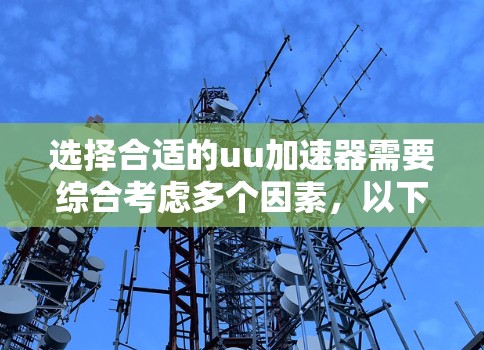 选择合适的uu加速器需要综合考虑多个因素,以下是一步步的解决方案 选择合适的uu加速器需要综合考虑多个因素,以下是一步步的解决方案