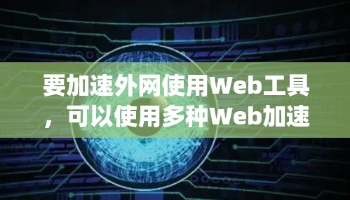 要加速外网使用Web工具，可以使用多种Web加速器，比如Speedup、U quick、BetterSpeed等。以下是一些常见的方法和步骤