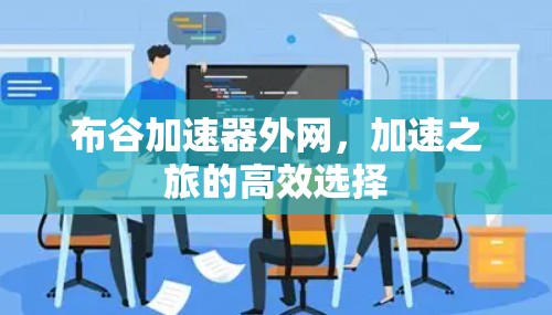 布谷加速器外网,加速之旅的高效选择 布谷加速器外网,加速之旅的高效选择