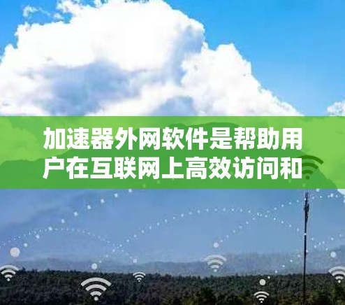 加速器外网软件是帮助用户在互联网上高效访问和分享资源的工具。以下是对外网软件加速器的详细总结 加速器外网软件是帮助用户在互联网上高效访问和分享资源的工具。以下是对外网软件加速器的详细总结