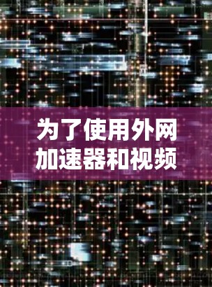 为了使用外网加速器和视频加速工具来加速下载视频,您可以按照以下步骤进行 为了使用外网加速器和视频加速工具来加速下载视频,您可以按照以下步骤进行