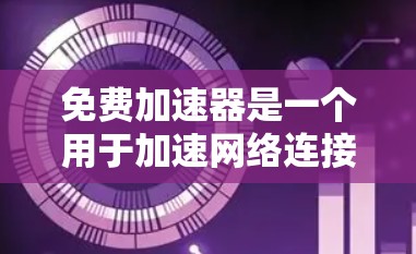 免费加速器是一个用于加速网络连接的工具,通常在没有付费的情况下提供网络连接的可能。以下是关于免费加速器的一些关键信息 免费加速器是一个用于加速网络连接的工具,通常在没有付费的情况下提供网络连接的可能。以下是关于免费加速器的一些关键信息