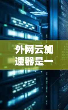 外网云加速器是一种用于提升外网连接速度的软件工具。它通过使用云端加速服务,自动调整下载速率,帮助用户减少延迟,并且可以在外网环境下轻松加速文件、视频、视频会议等资源。以下是一些常见的外网云加速器工具 外网云加速器是一种用于提升外网连接速度的软件工具。它通过使用云端加速服务,自动调整下载速率,帮助用户减少延迟,并且可以在外网环境下轻松加速文件、视频、视频会议等资源。以下是一些常见的外网云加速器工具