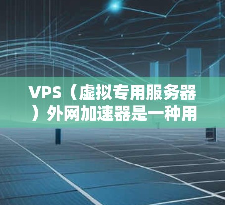 VPS(虚拟专用服务器)外网加速器是一种用于优化服务器处理速度的工具,通常用于提高上传和下载请求的响应速度。以下是一个详细的步骤指南,帮助您使用VPS外网加速器 VPS(虚拟专用服务器)外网加速器是一种用于优化服务器处理速度的工具,通常用于提高上传和下载请求的响应速度。以下是一个详细的步骤指南,帮助您使用VPS外网加速器