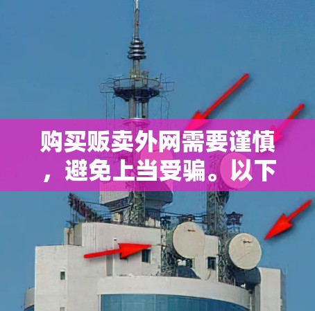 购买贩卖外网需要谨慎,避免上当受骗。以下是一个分步的建议 购买贩卖外网需要谨慎,避免上当受骗。以下是一个分步的建议