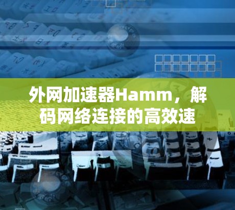外网加速器Hamm,解码网络连接的高效速 外网加速器Hamm,解码网络连接的高效速