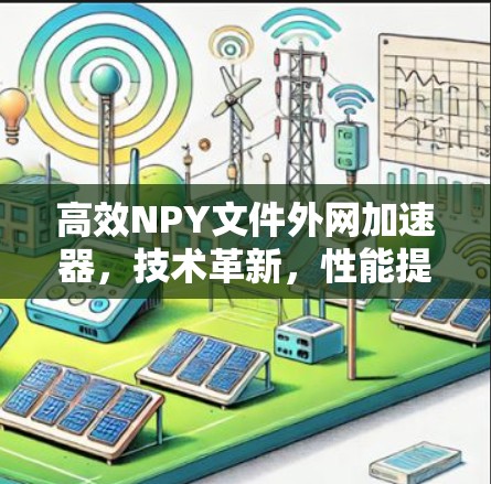 高效NPY文件外网加速器,技术革新,性能提升 高效NPY文件外网加速器,技术革新,性能提升