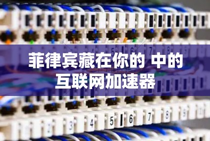 菲律宾藏在你的 中的互联网加速器 菲律宾藏在你的 中的互联网加速器