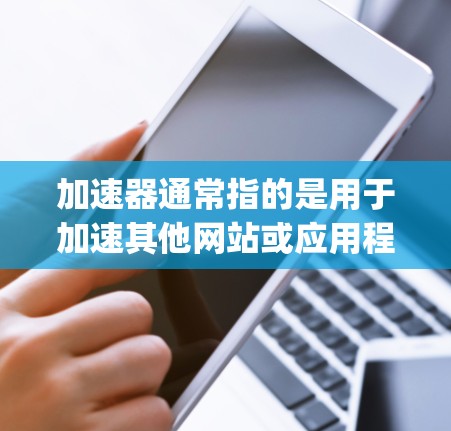 加速器通常指的是用于加速其他网站或应用程序的工具。如果你指的是使用加速器来访问或优化 Instagram，以下是一些相关信息