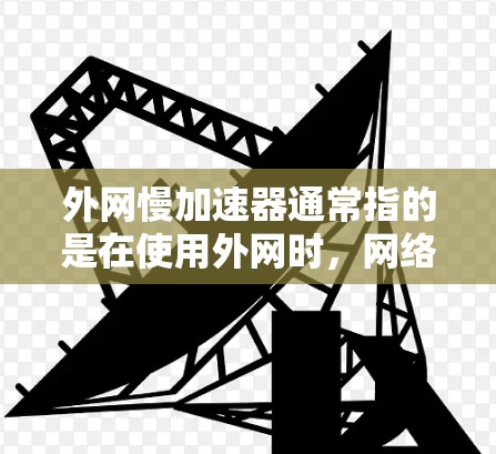外网慢加速器通常指的是在使用外网时，网络速度变慢后，通过某些工具或方法来加速网络服务。以下是一些可能的解决方案和建议