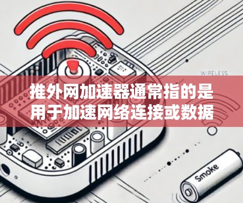 推外网加速器通常指的是用于加速网络连接或数据传输的工具或服务。以下是一些常见的加速器和推荐的网络加速器推荐 推外网加速器通常指的是用于加速网络连接或数据传输的工具或服务。以下是一些常见的加速器和推荐的网络加速器推荐
