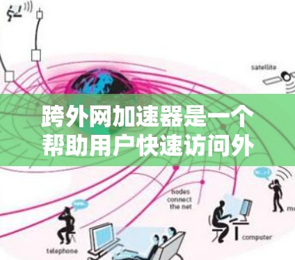 跨外网加速器是一个帮助用户快速访问外部网站的工具,通常通过软件自动连接多个外部网站,提升访问效率。以下是关于如何使用跨外网加速器的详细步骤 跨外网加速器是一个帮助用户快速访问外部网站的工具,通常通过软件自动连接多个外部网站,提升访问效率。以下是关于如何使用跨外网加速器的详细步骤