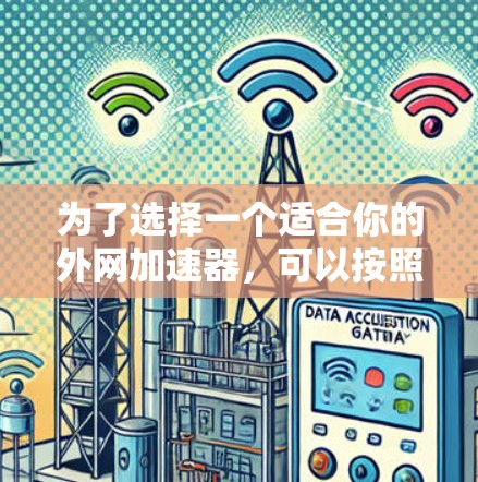 为了选择一个适合你的外网加速器，可以按照以下步骤进行评估和选择