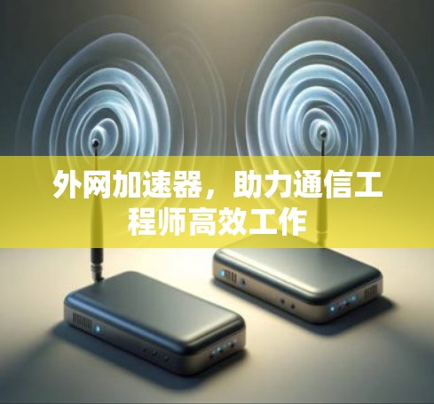外网加速器，助力通信工程师高效工作