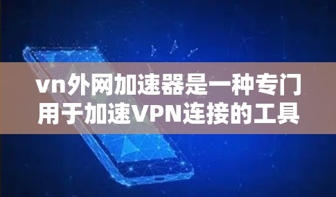 vn外网加速器是一种专门用于加速VPN连接的工具,用户可以根据自己的需求和预算选择适合自己的加速器。以下是关于vn外网加速器的详细解答 vn外网加速器是一种专门用于加速VPN连接的工具,用户可以根据自己的需求和预算选择适合自己的加速器。以下是关于vn外网加速器的详细解答