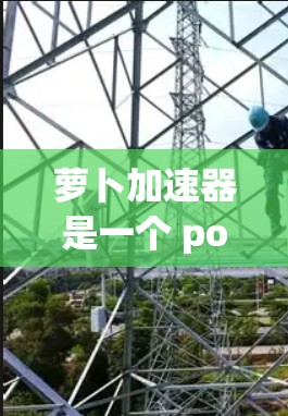 萝卜加速器是一个 popular 的网络加速工具,提供多种功能,包括下载加速、网页优化和文件上传。如果你指的是萝卜加速器外网,通常指的是在使用萝卜加速器进行网络加速时可以使用外网功能 萝卜加速器是一个 popular 的网络加速工具,提供多种功能,包括下载加速、网页优化和文件上传。如果你指的是萝卜加速器外网,通常指的是在使用萝卜加速器进行网络加速时可以使用外网功能