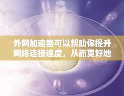 外网加速器可以帮助你提升网络连接速度,从而更好地使用外网。以下是一些推荐的外网加速器,供你选择 外网加速器可以帮助你提升网络连接速度,从而更好地使用外网。以下是一些推荐的外网加速器,供你选择
