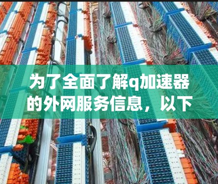 为了全面了解q加速器的外网服务信息,以下是一份系统化的总结 为了全面了解q加速器的外网服务信息,以下是一份系统化的总结