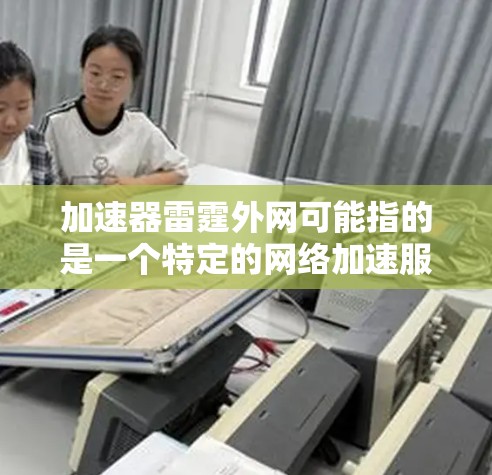 加速器雷霆外网可能指的是一个特定的网络加速服务器或服务。如果您需要使用它来加速网络,以下是一个详细的使用指南 加速器雷霆外网可能指的是一个特定的网络加速服务器或服务。如果您需要使用它来加速网络,以下是一个详细的使用指南