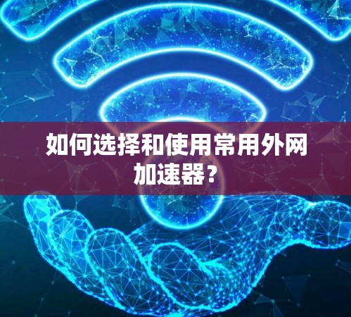 如何选择和使用常用外网加速器? 如何选择和使用常用外网加速器?