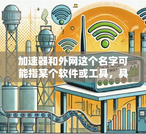 加速器和外网这个名字可能指某个软件或工具,具体含义取决于上下文。以下是一些可能的解释和用途 加速器和外网这个名字可能指某个软件或工具,具体含义取决于上下文。以下是一些可能的解释和用途