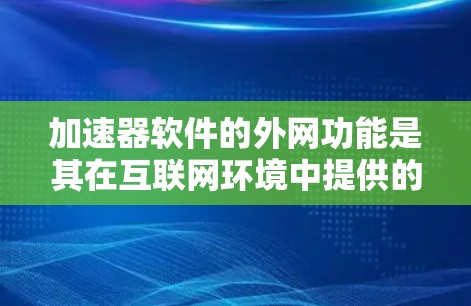 加速器软件的外网功能是其在互联网环境中提供的一系列优化工具，帮助用户提升软件性能。以下是加速器软件外网功能的详细分析