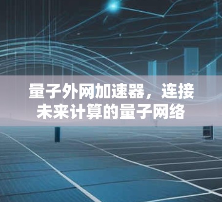 量子外网加速器，连接未来计算的量子网络