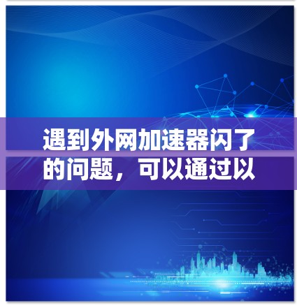 遇到外网加速器闪了的问题,可以通过以下步骤逐步解决 遇到外网加速器闪了的问题,可以通过以下步骤逐步解决