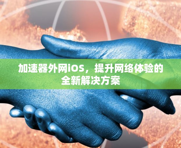 加速器外网iOS，提升网络体验的全新解决方案