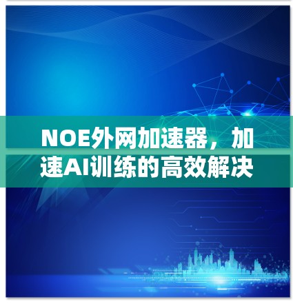 NOE外网加速器，加速AI训练的高效解决方案