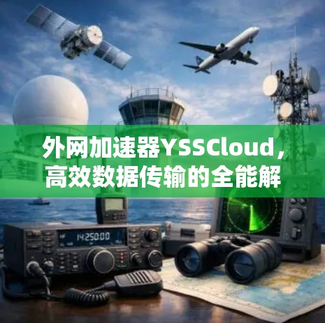 外网加速器YSSCloud,高效数据传输的全能解 外网加速器YSSCloud,高效数据传输的全能解