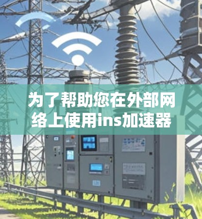 为了帮助您在外部网络上使用ins加速器工具,以下是一些详细的步骤和建议 为了帮助您在外部网络上使用ins加速器工具,以下是一些详细的步骤和建议