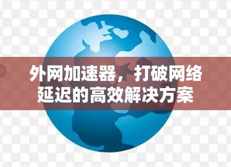 外网加速器，打破网络延迟的高效解决方案
